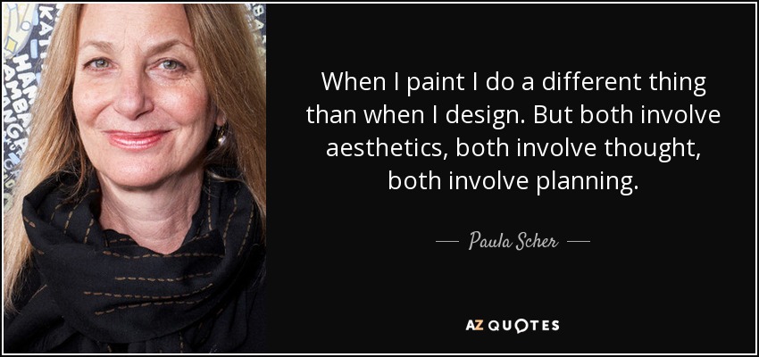 When I paint I do a different thing than when I design. But both involve aesthetics, both involve thought, both involve planning. - Paula Scher