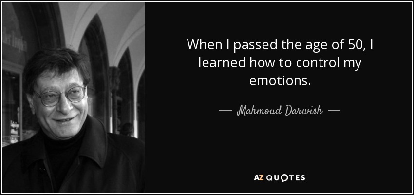 When I passed the age of 50, I learned how to control my emotions. - Mahmoud Darwish