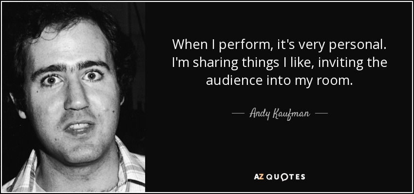 When I perform, it's very personal. I'm sharing things I like, inviting the audience into my room. - Andy Kaufman