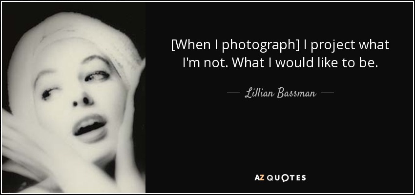 [When I photograph] I project what I'm not. What I would like to be. - Lillian Bassman