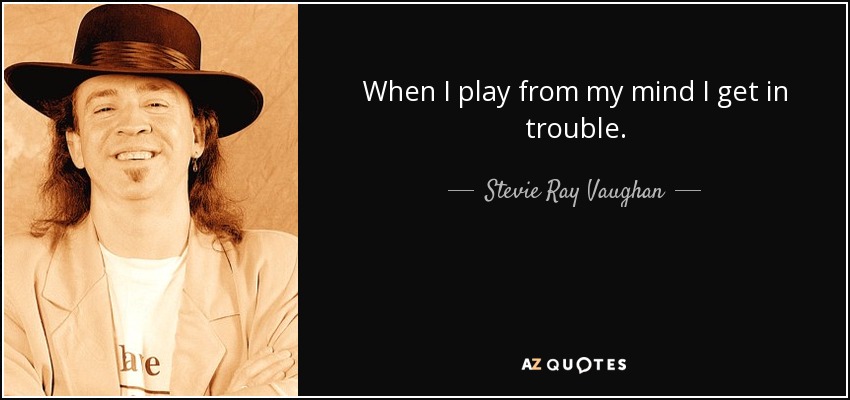 When I play from my mind I get in trouble. - Stevie Ray Vaughan