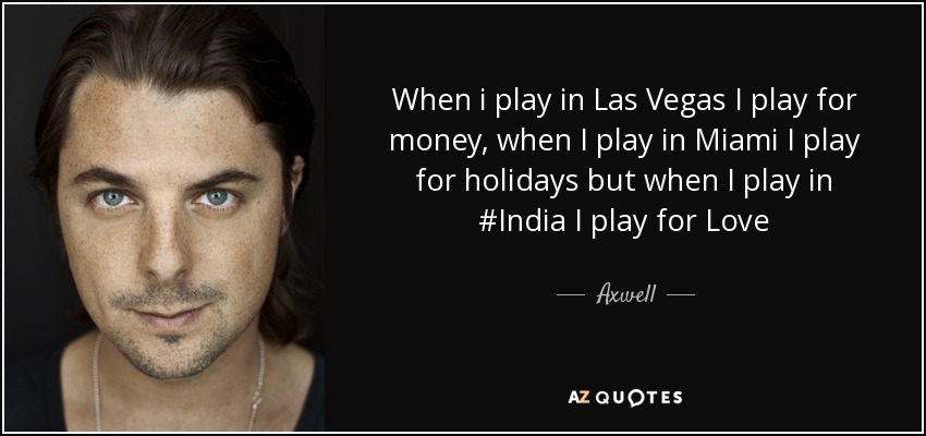 When i play in Las Vegas I play for money, when I play in Miami I play for holidays but when I play in #India I play for Love - Axwell