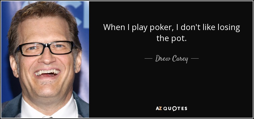 When I play poker, I don't like losing the pot. - Drew Carey