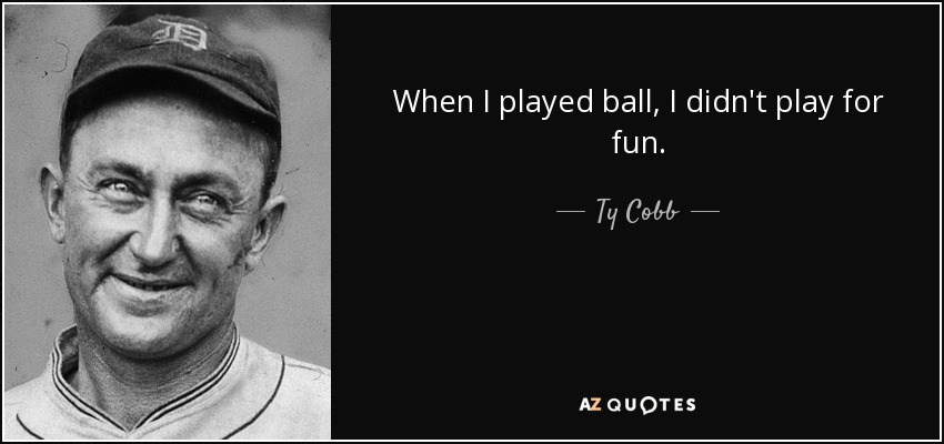 When I played ball, I didn't play for fun. - Ty Cobb