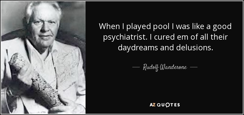 When I played pool I was like a good psychiatrist. I cured em of all their daydreams and delusions. - Rudolf Wanderone