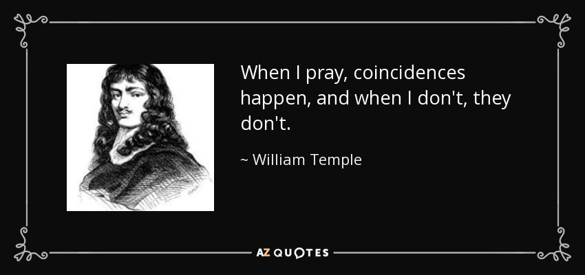 When I pray, coincidences happen, and when I don't, they don't. - William Temple