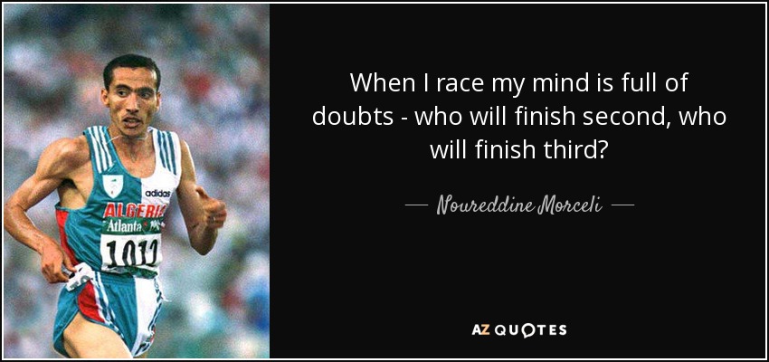 When I race my mind is full of doubts - who will finish second, who will finish third? - Noureddine Morceli