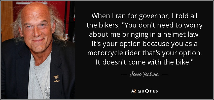 When I ran for governor, I told all the bikers, 
