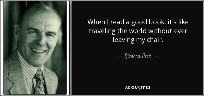 When I read a good book, it's like traveling the world without ever leaving my chair. - Richard Peck
