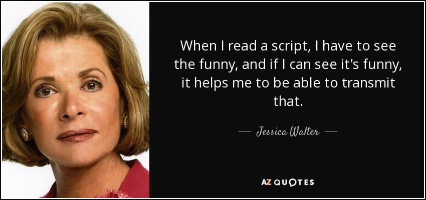 When I read a script, I have to see the funny, and if I can see it's funny, it helps me to be able to transmit that. - Jessica Walter