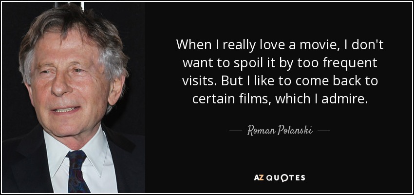 When I really love a movie, I don't want to spoil it by too frequent visits. But I like to come back to certain films, which I admire. - Roman Polanski