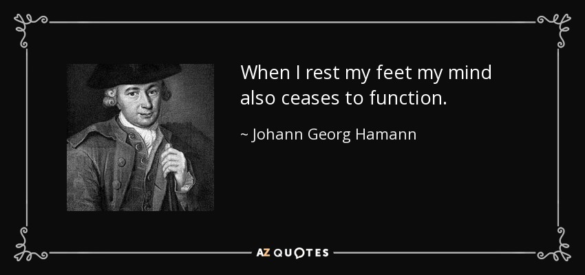 When I rest my feet my mind also ceases to function. - Johann Georg Hamann