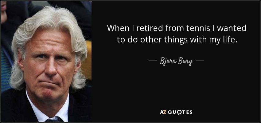 When I retired from tennis I wanted to do other things with my life. - Bjorn Borg
