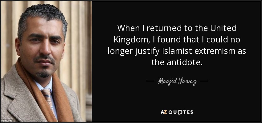 When I returned to the United Kingdom, I found that I could no longer justify Islamist extremism as the antidote. - Maajid Nawaz