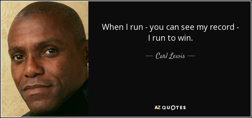 When I run - you can see my record - I run to win. - Carl Lewis