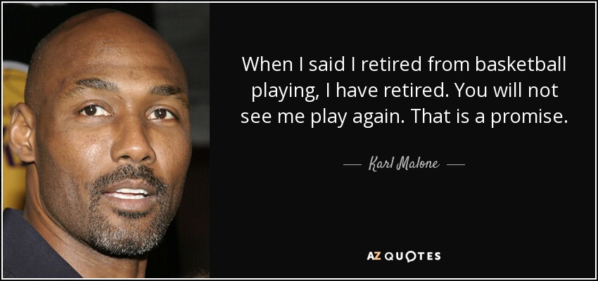 When I said I retired from basketball playing, I have retired. You will not see me play again. That is a promise. - Karl Malone