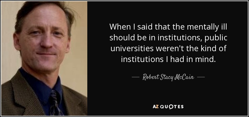 When I said that the mentally ill should be in institutions, public universities weren't the kind of institutions I had in mind. - Robert Stacy McCain