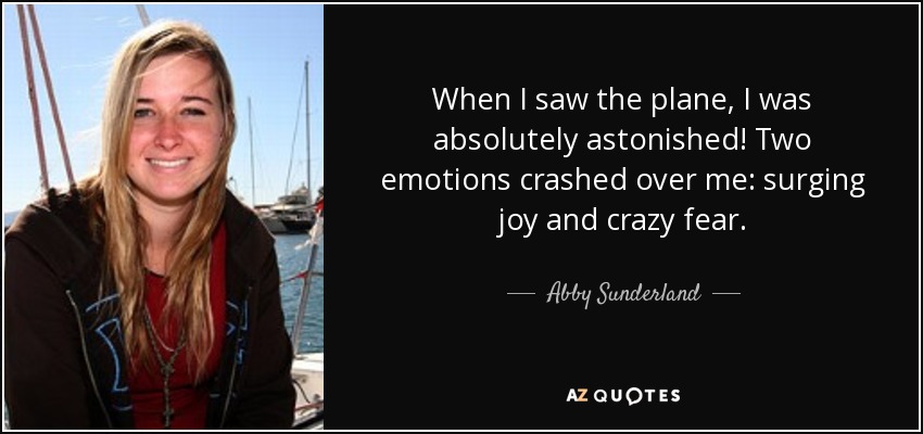 When I saw the plane, I was absolutely astonished! Two emotions crashed over me: surging joy and crazy fear. - Abby Sunderland