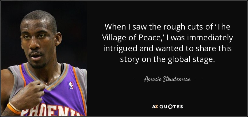 When I saw the rough cuts of ‘The Village of Peace,’ I was immediately intrigued and wanted to share this story on the global stage. - Amar'e Stoudemire