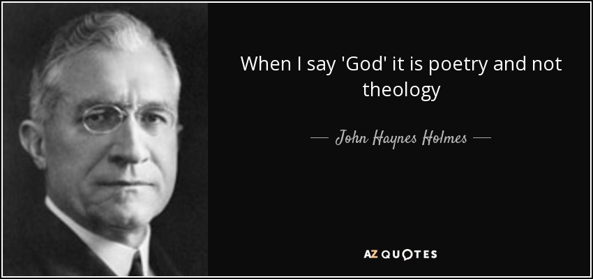 When I say 'God' it is poetry and not theology - John Haynes Holmes