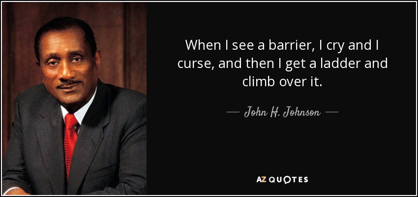 When I see a barrier, I cry and I curse, and then I get a ladder and climb over it. - John H. Johnson