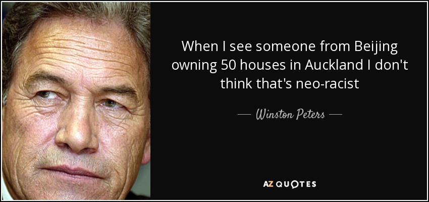 When I see someone from Beijing owning 50 houses in Auckland I don't think that's neo-racist - Winston Peters