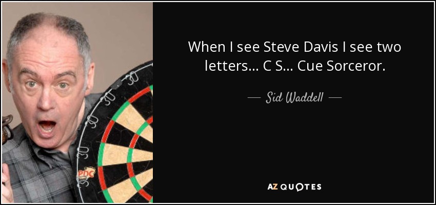 When I see Steve Davis I see two letters... C S... Cue Sorceror. - Sid Waddell