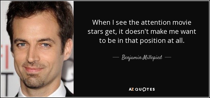 When I see the attention movie stars get, it doesn't make me want to be in that position at all. - Benjamin Millepied