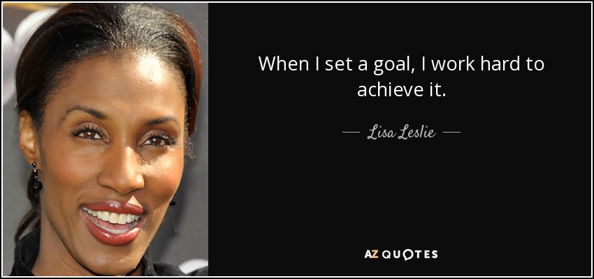 When I set a goal, I work hard to achieve it. - Lisa Leslie