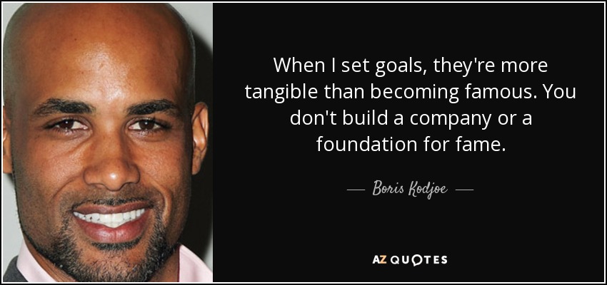 When I set goals, they're more tangible than becoming famous. You don't build a company or a foundation for fame. - Boris Kodjoe
