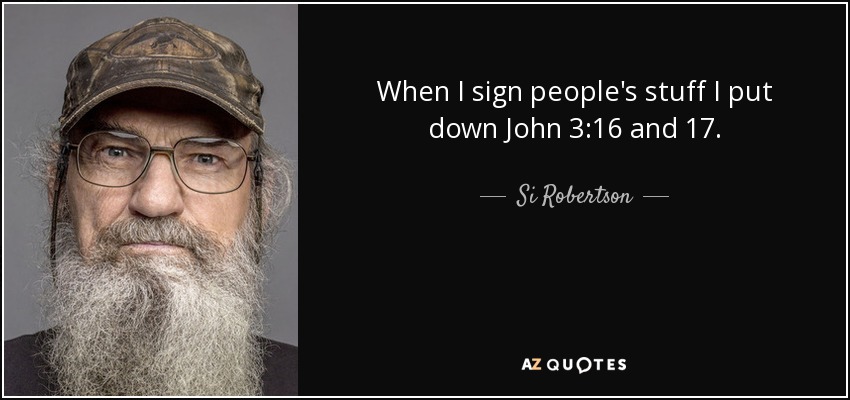 When I sign people's stuff I put down John 3:16 and 17. - Si Robertson