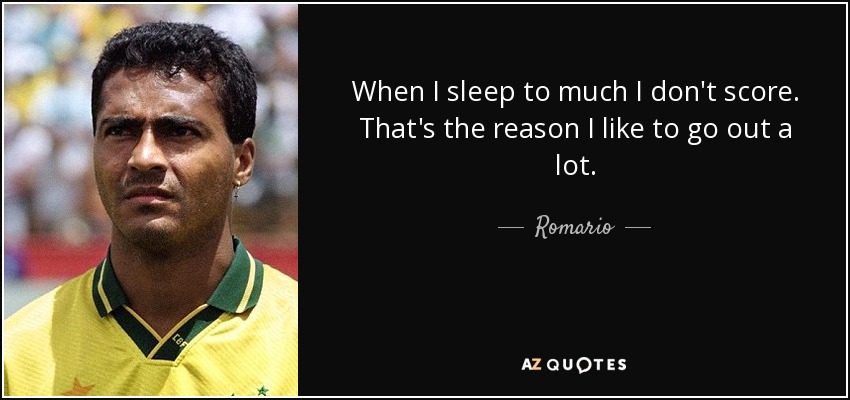 When I sleep to much I don't score. That's the reason I like to go out a lot. - Romario