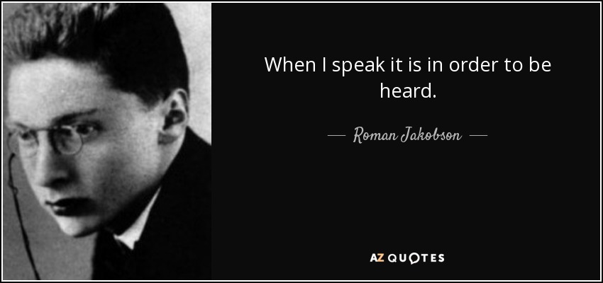 When I speak it is in order to be heard. - Roman Jakobson