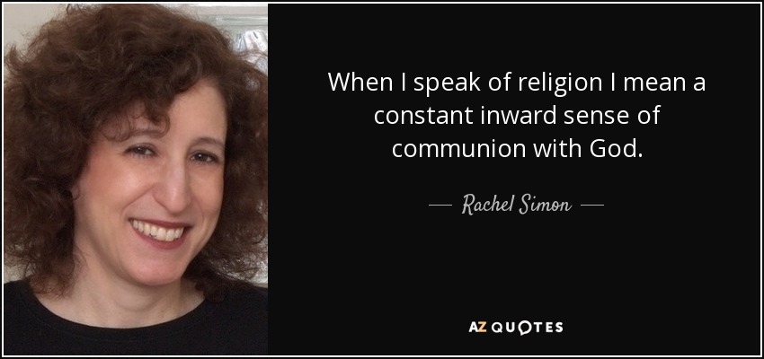When I speak of religion I mean a constant inward sense of communion with God. - Rachel Simon