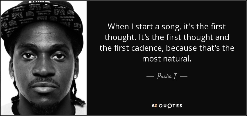 When I start a song, it's the first thought. It's the first thought and the first cadence, because that's the most natural. - Pusha T