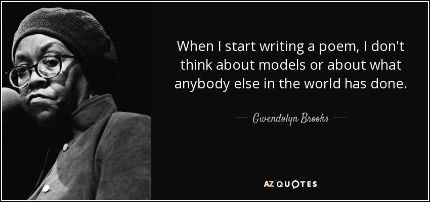When I start writing a poem, I don't think about models or about what anybody else in the world has done. - Gwendolyn Brooks