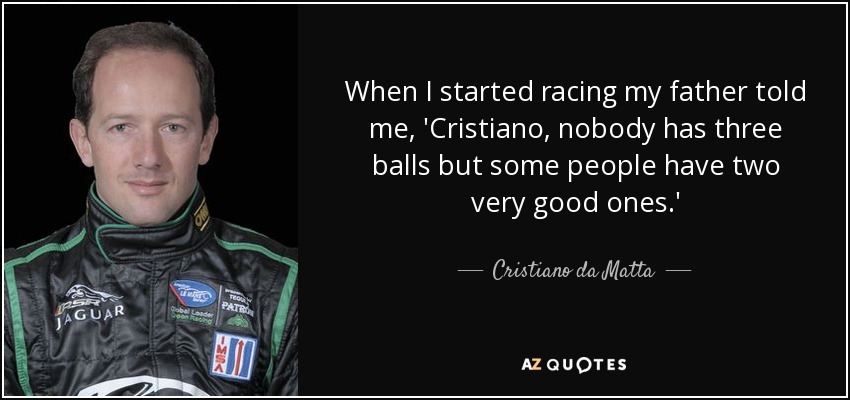 When I started racing my father told me, 'Cristiano, nobody has three balls but some people have two very good ones.' - Cristiano da Matta