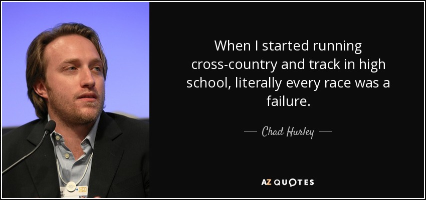 When I started running cross-country and track in high school, literally every race was a failure. - Chad Hurley
