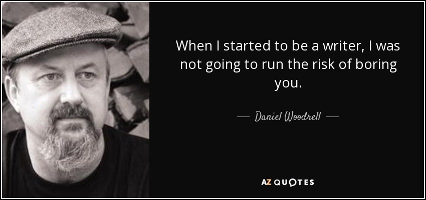 When I started to be a writer, I was not going to run the risk of boring you. - Daniel Woodrell