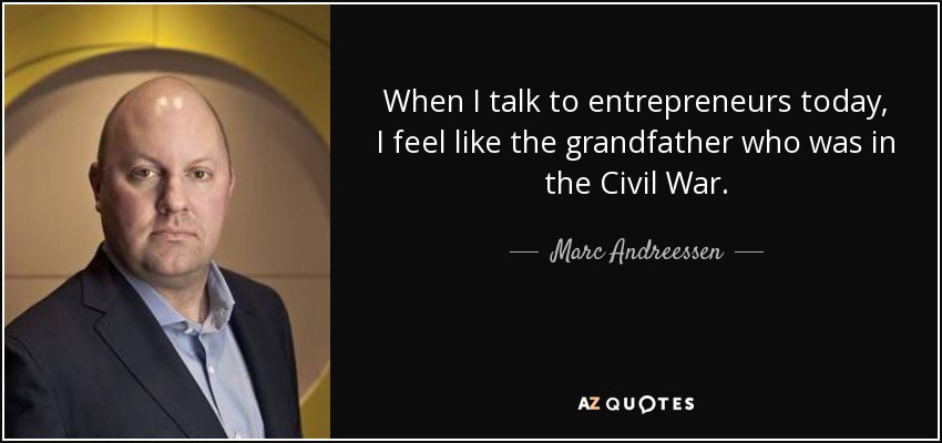 When I talk to entrepreneurs today, I feel like the grandfather who was in the Civil War. - Marc Andreessen
