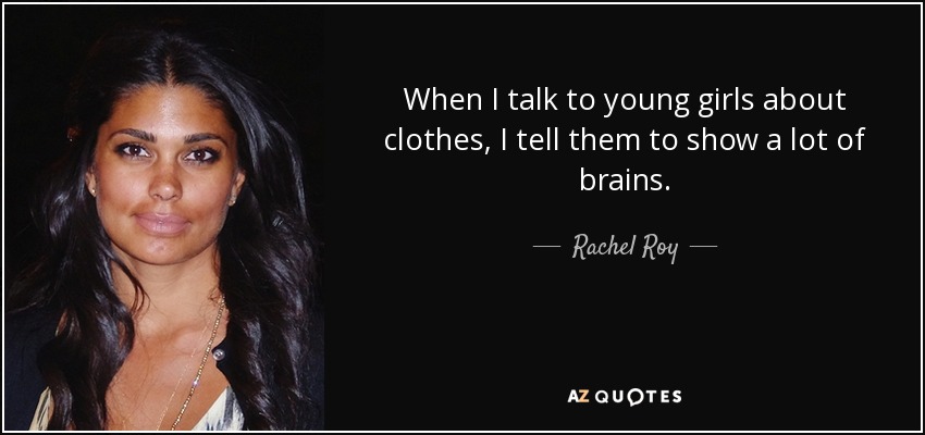 When I talk to young girls about clothes, I tell them to show a lot of brains. - Rachel Roy