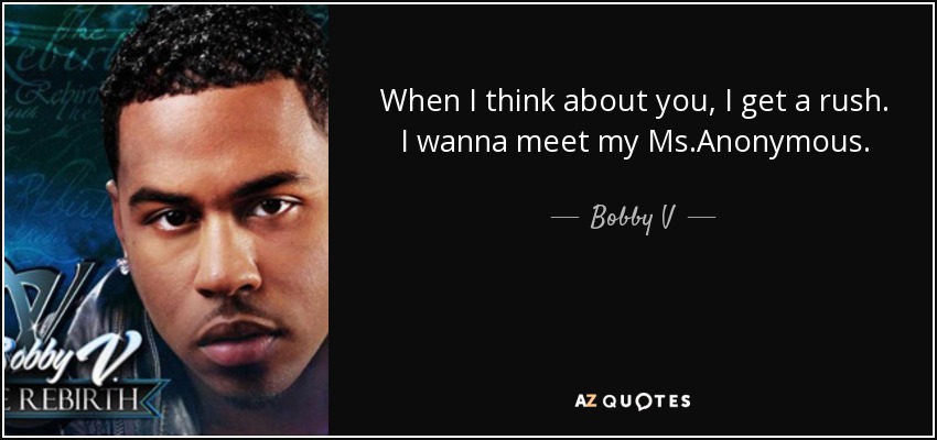 When I think about you, I get a rush. I wanna meet my Ms.Anonymous. - Bobby V