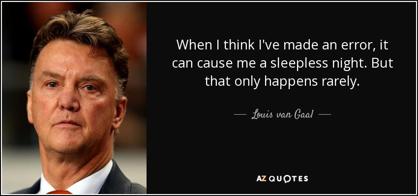 When I think I've made an error, it can cause me a sleepless night. But that only happens rarely. - Louis van Gaal