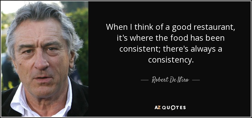 When I think of a good restaurant, it's where the food has been consistent; there's always a consistency. - Robert De Niro