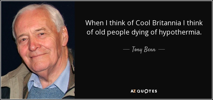 When I think of Cool Britannia I think of old people dying of hypothermia. - Tony Benn