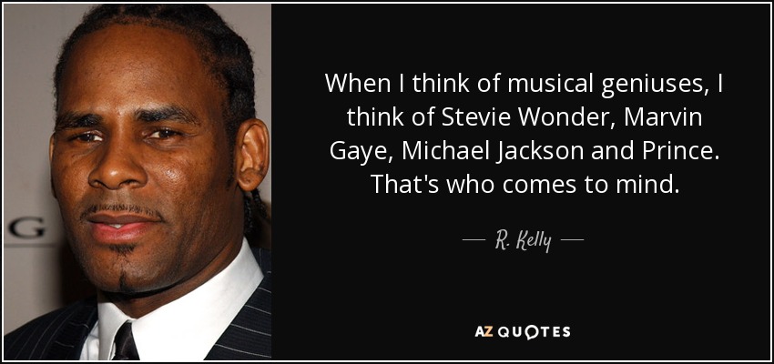 When I think of musical geniuses, I think of Stevie Wonder, Marvin Gaye, Michael Jackson and Prince. That's who comes to mind. - R. Kelly