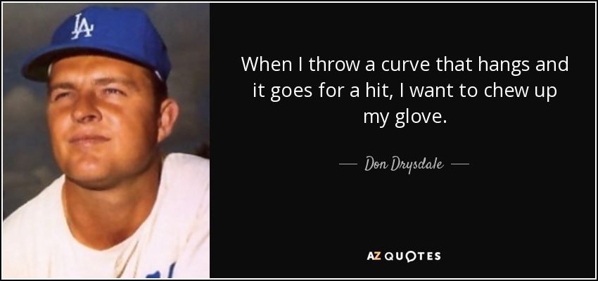 When I throw a curve that hangs and it goes for a hit, I want to chew up my glove. - Don Drysdale