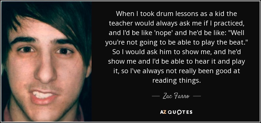 When I took drum lessons as a kid the teacher would always ask me if I practiced, and I'd be like 'nope' and he'd be like: 