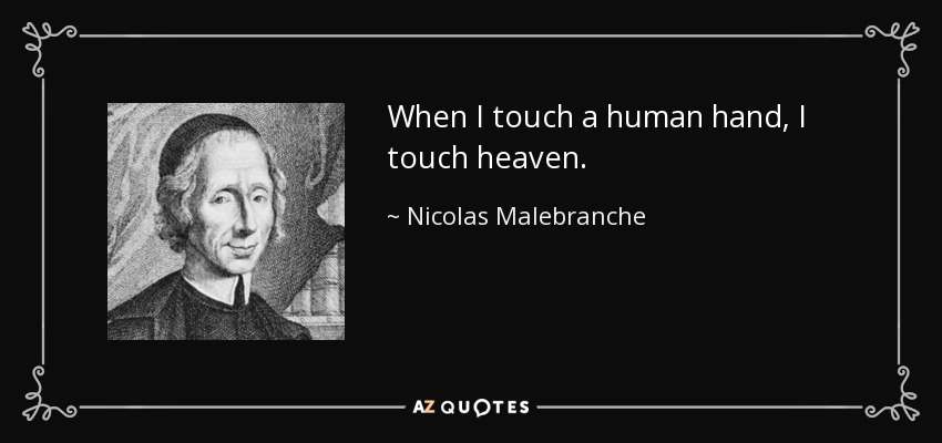 When I touch a human hand, I touch heaven. - Nicolas Malebranche