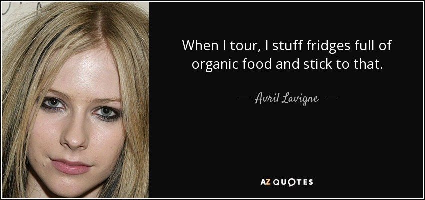 When I tour, I stuff fridges full of organic food and stick to that. - Avril Lavigne